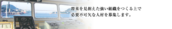 将来を見据えた強い組織をつくる上で必要不可欠な人材を募集します。